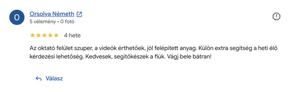 Orsolya Németh Google értékelése az AI Egyetemről (5/5 csillag): „Az oktató felület szuper, a videók érthetőek, jól felépített anyag. Külön extra segítség a heti élő kérdezési lehetőség. Kedvesek, segítőkészek a fiúk. Vágj bele bátran!”
