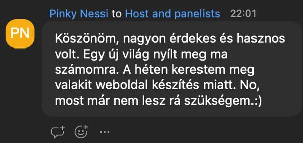 Pinky Nessi véleménye az AI Egyetem webinárjáról: „Köszönöm, nagyon érdekes és hasznos volt. Egy új világ nyílt meg ma számomra. A héten kerestem meg valakit weboldal készítés miatt. No, most már nem lesz rá szükségem.:)”